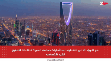 نمو الإيرادات غير النفطية: استثمارات ضخمة تدفع 3 قطاعات لتحقيق قفزة اقتصادية